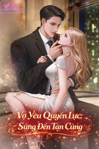 Vợ Yêu Quyền Lực: Sủng Đến Tận Cùng