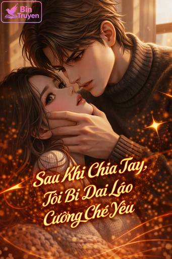 Sau Khi Chia Tay, Tôi Bị Đại Lão Cưỡng Chế Yêu