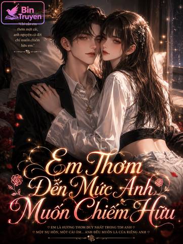 Em Thơm Đến Mức Anh Muốn Chiếm Hữu